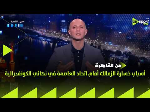 من القاهرة - إسلام سامي يوضح أسباب خسارة الزمالك أمام اتحاد العاصمة في إياب نهائي الكونفدرالية