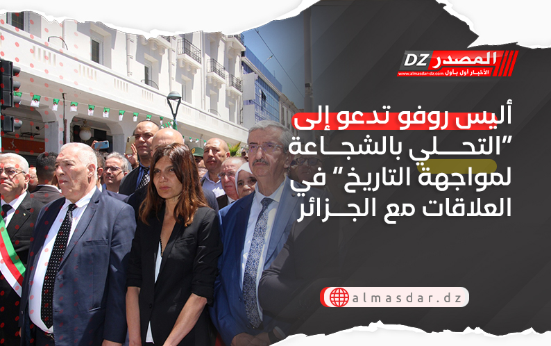 أليس روفو تدعو إلى “الاتحلي بالشجاعة لمواجهة التاريخ” في العلاقات مع الجزائر