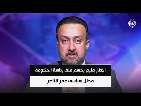 الاطار ملزم بحسم ملف رئاسة الحكومة .. والتوقيتات الدستورية تلاحق الاجتماعات  || عمر الناصر