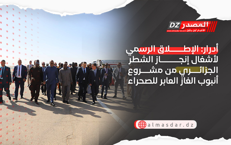 أدرار: الإطلاق الرسمي لأشغال إنجاز الشطر الجزائري من مشروع أنبوب الغاز العابر للصحراء