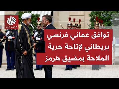 أزمة مضيق هرمز.. ماذا سيحمل الاتفاق العماني الفرنسي البريطاني بشأن حرية الملاحة بالممر البحري؟