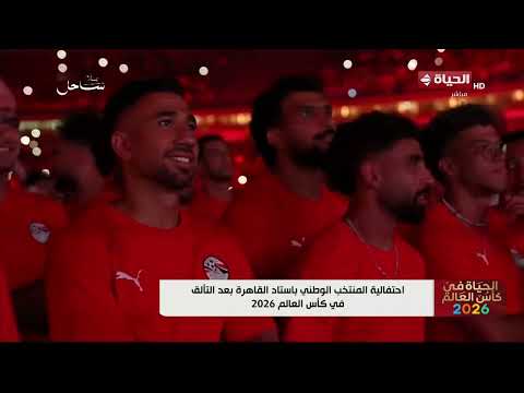 الحياة في كأس العالم - احتفالية المنتخب الوطني باستاد القاهرة بعد التألق في كأس العالم 2026