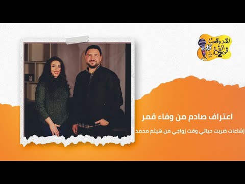 اعتراف صادم من وفاء قمر: فهمت الناس متأخر… وإشاعات ضربت حياتي وقت زواجي من هيثم محمد