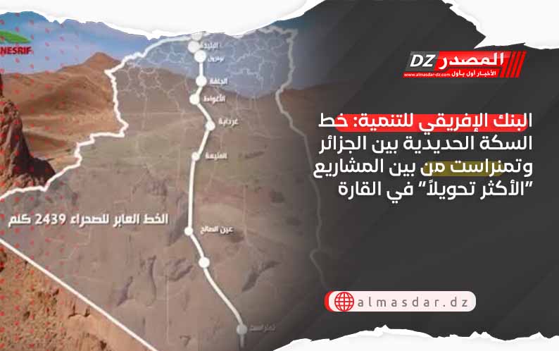 البنك الإفريقي للتنمية: خط السكة الحديدية بين الجزائر وتمنراست من بين المشاريع “الأكثر تحويلاً” في القارة