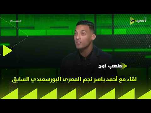 ملعب ON - لقاء مع أحمد ياسر نجم المصري البورسعيدي السابق في ضيافة إبراهيم عبد الجواد