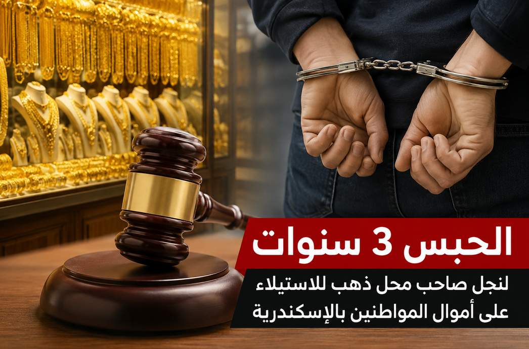 السجن 3 سنوات لنجل تاجر ذهب شهير استولى على أموال المواطنين بالإسكندرية