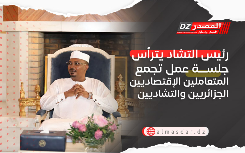 رئيس التشاد يترأس جلسة عمل تجمع المتعاملين الإقتصاديين الجزائريين والتشاديين