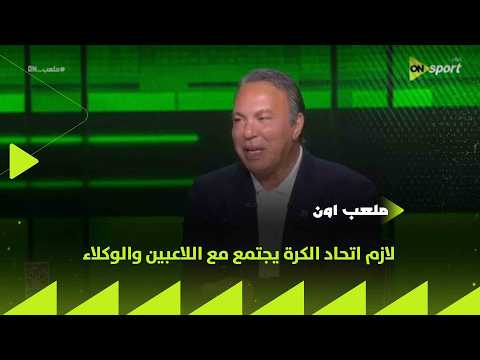 ملعب ON - أيمن يونس: لازم اتحاد الكرة يجتمع مع اللاعبين والوكلاء