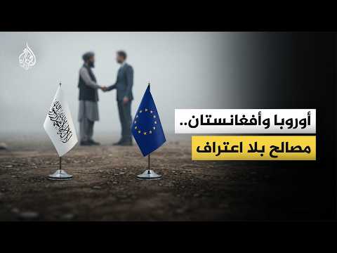 لماذا تفتح أوروبا قنوات اتصال مع حكومة طالبان التي لا تعترف بها؟