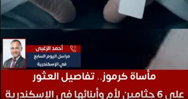 تفاصيل العثور على 6 جثامين لأم وأبنائها في كرموز