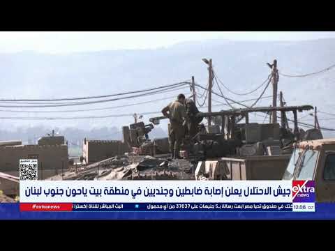 جيش الاحتلال يعلن إصابة ضابطين وجنديين في منطقة بيت ياحون جنوب لبنان