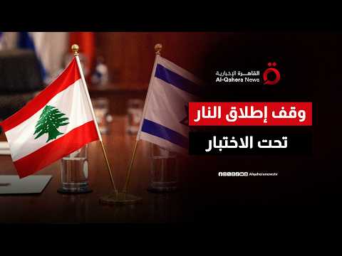 بين التهدئة والتصعيد.. اتفاق وقف إطلاق النار بين لبنان وإسرائيل أمام اختبار حاسم