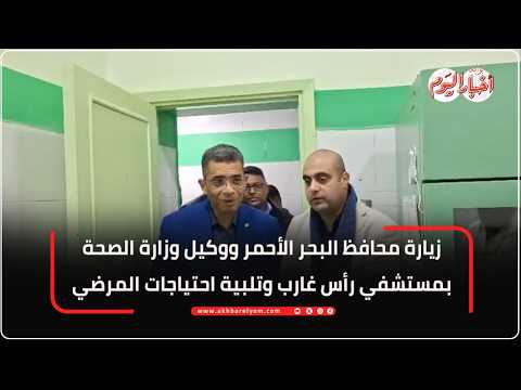 زيارة محافظ البحر الأحمر ووكيل وزارة الصحة بمستشفي رأس غارب وتلبية احتياجات المرضي وتفقد بنك الدم