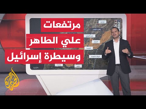 عبر الخريطة التفاعلية.. الجيش الإسرائيلي يعلن سيطرته على مرتفعات علي الطاهر اللبنانية