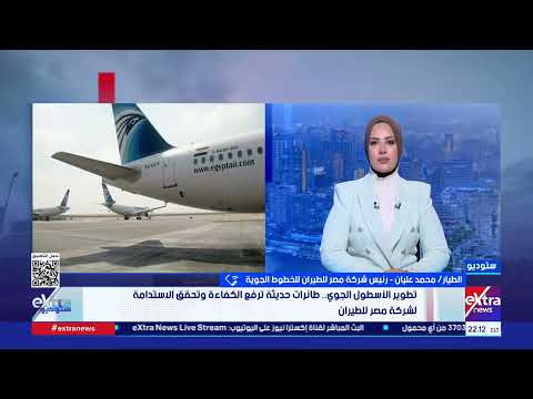 رئيس مصر للطيران: دعمنا أسطول الشركة بـ10 طائرات إيرباص A350 و18 طائرة بوينج 737 لتلبية خطط التوسع