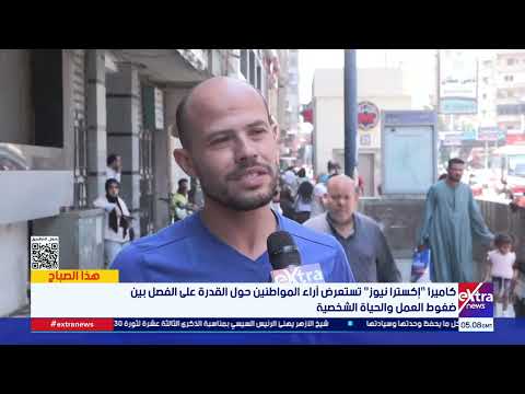 كاميرا "إكسترا نيوز" تستعرض آراء المواطنين حول القدرة على الفصل بين ضغوط العمل والحياة الشخصية