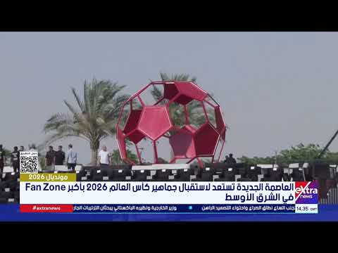 من العاصمة الجديدة.. استعدادات مكثفة لاستقبال عشاق مونديال كأس العالم 2026