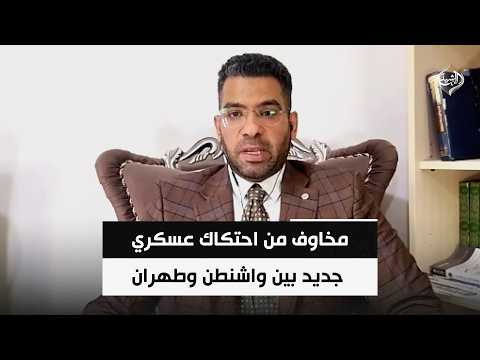 مخاوف من احتكاك عسكري جديد بين واشنطن وطهران || محمد علي الحكيم