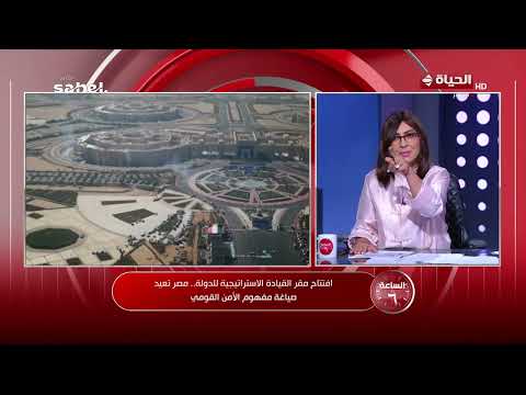 الساعة 6 - افتتاح مقر القيادة الاستراتيجية للدولة.. مصر تعيد صياغة مفهوم الأمن القومي