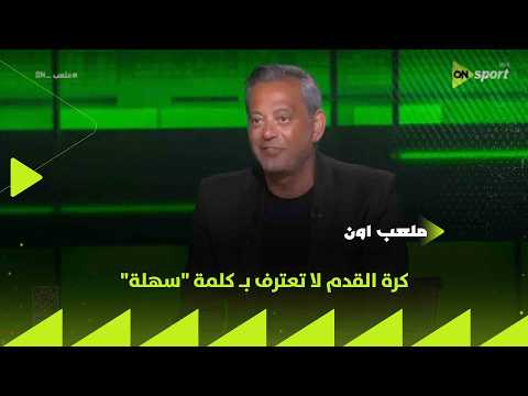 ملعب ON - هاني رامزي: كرة القدم لا تعترف بـ كلمة "سهلة"