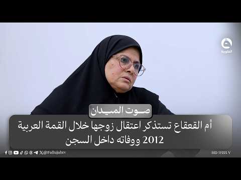 "يعتقلون على العدد".. أم القعقاع تستذكر اعتقال زوجها خلال القمة العربية 2012 ووفاته داخل السجن