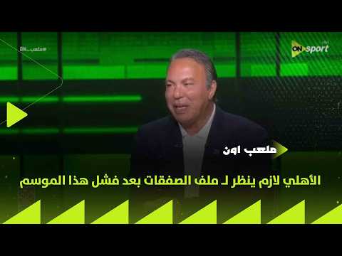 ملعب ON - أيمن يونس: الأهلي لازم ينظر لـ ملف الصفقات بعد فشل هذا الموسم