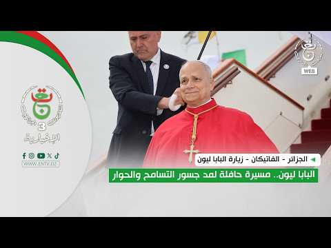 الجزائر - الفاتيكان - زيارة البابا ليون | البابا ليون .. مسيرة حافلة لمد جسور التسامح والحوار
