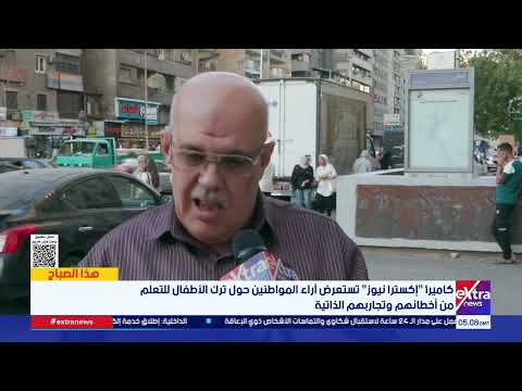كاميرا "إكسترا نيوز" تستعرض آراء المواطنين حول ترك الأطفال للتعلم من أخطائهم وتجاربهم الذاتية