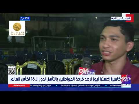 كاميرا إكسترا نيوز ترصد فرحة المواطنين بالتأهل لدور الـ 16 لكأس العالم