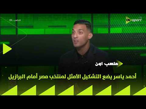 ملعب ON - أحمد ياسر يضع التشكيل الأمثل لمنتخب مصر أمام البرازيل