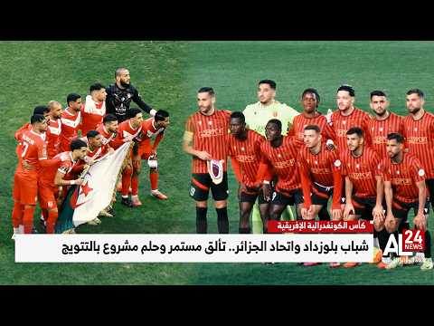 كأس الكونفدرالية الإفريقية | شباب بلوزداد واتحاد الجزائر.. تألق مستمر وحلم مشروع بالتتويج