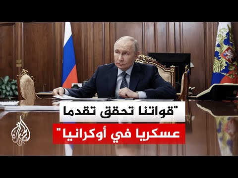 بوتين: قواتنا تحافظ على تقدم عسكري استراتيجي في كل الاتجاهات بأوكرانيا