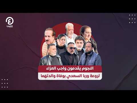 النجوم يقدمون واجب العزاء لروعة وربا السعدي بوفاة والدتهما