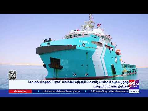 وصول سفينة الإمدادات والخدمات البترولية المتكاملة "فخر 1" تمهيدا لانضمامها لأسطول هيئة قناة السويس