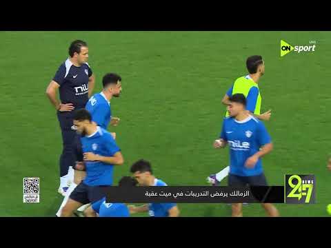24/7 - الزمالك يرفض التدريبات في ميت عقبة