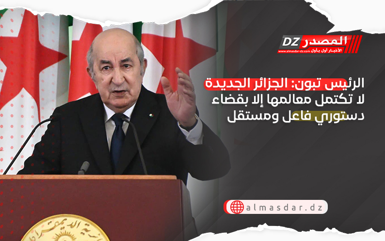 الرئيس تبون: الجزائر الجديدة لا تكتمل معالمها إلا بقضاء دستوري فاعل ومستقل