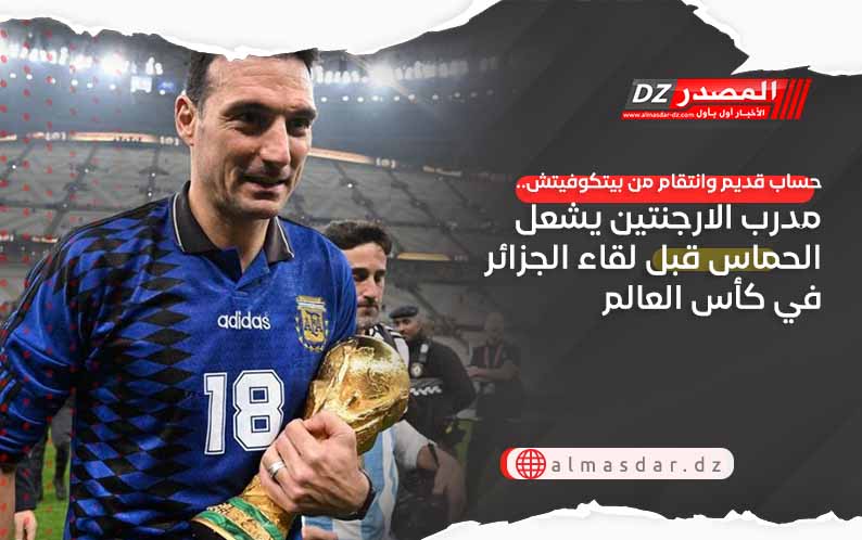 حساب قديم وانتقام من بيتكوفيتش.. مدرب الارجنتين يشعل الحماس قبل لقاء الجزائر في كأس العالم