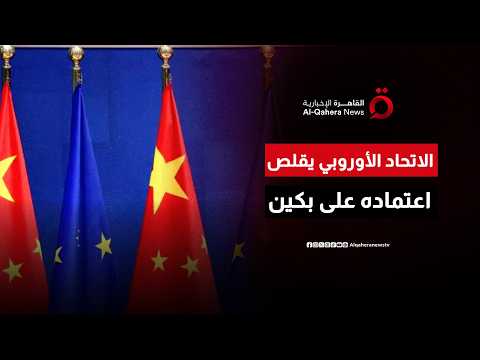 أوروبا بين تقليص الاعتماد وتجنب حرب تجارية مع الصين