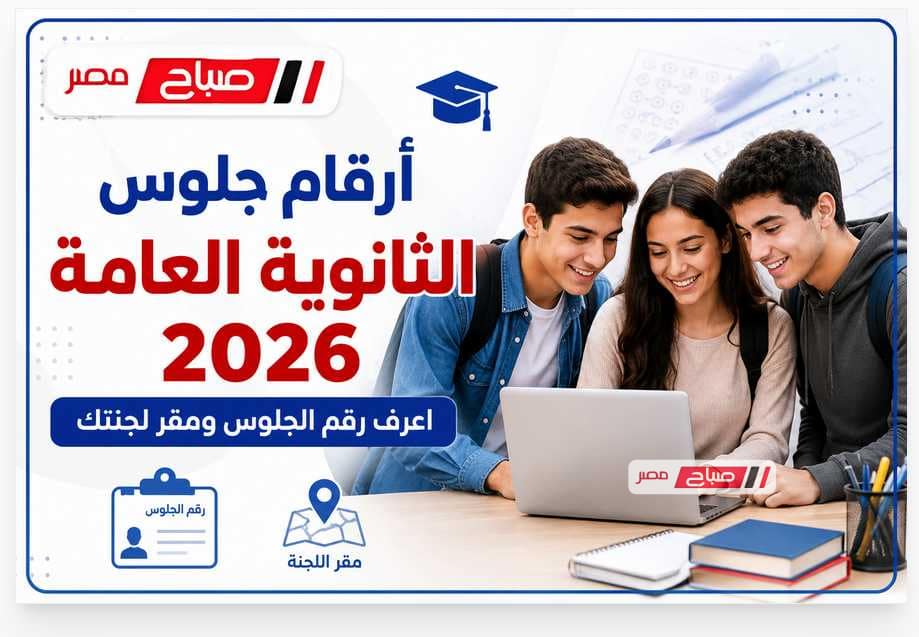 رابط أرقام جلوس الثانوية العامة 2026 الآن.. اعرف رقم الجلوس ومقر لجنتك