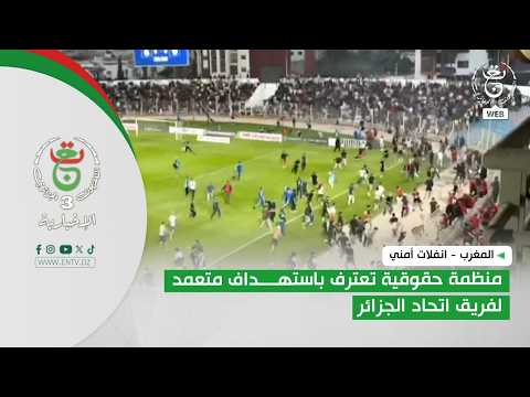 المغرب - انفلات أمني | منظمة حقوقية تعترف باستهداف متعمد لفريق اتحاد الجزائر