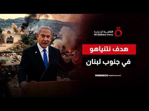 ما هدف نتنياهو من البقاء العسكري في جنوبي لبنان؟