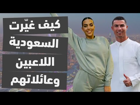 كيف بدّلت السعودية اللاعبين وعائلاتهم، من بينهم كريستيانو وجورحينا