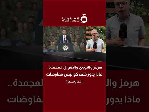 هرمز والنووي والأموال المجمدة.. ماذا يدور خلف كواليس مفاوضات الدوحة؟