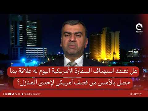 هل تعتقد استهـ.ـداف السفارة الأمريكية اليوم له علاقة بما حصل بالأمس من قصـ.ـف أمريكي لإحدى المنازل؟