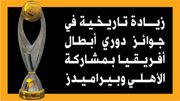 زيادة تاريخية في جوائز دوري أبطال أفريقيا بمشاركة الأهلي وبيراميدز (إنفوجراف)