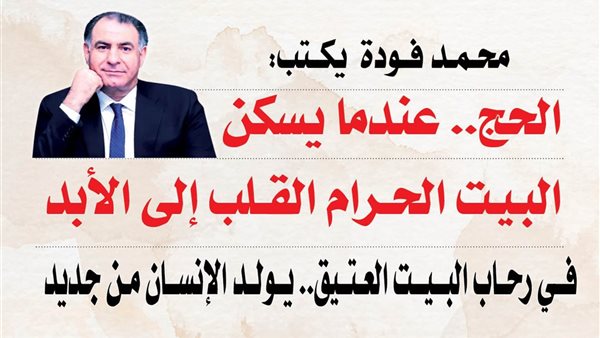 محمد فودة يكتب: الحج.. عندما يسكن البيت الحرام القلب إلى الأبد