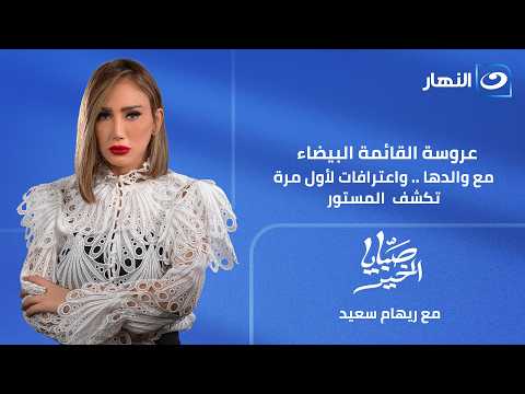 صبايا الخير | الخميس 25 يونيو 2026 | اعترافات مثيرة لعروسة القايمة البيضاء ووالدها