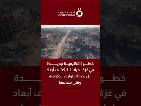 خطوة تنظيمية جديدة في غزة.. مراسلنا يكشف أبعاد حل لجنة الطوارئ الحكومية ونقل مهامها