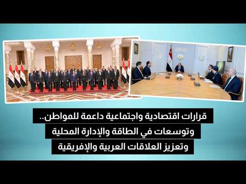 قرارات لدعم المواطنين وتوسعات في الطاقة والإدارة المحلية وتعزيز العلاقات العربية والأفريقية