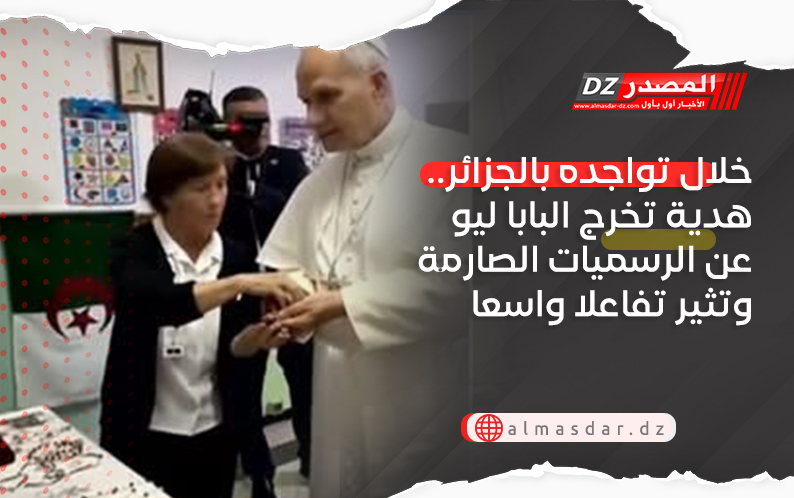 خلال تواجده بالجزائر.. هدية تخرج البابا ليو عن الرسميات الصارمة وتثير تفاعلا واسعا